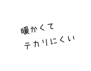 暖かくてテカリにくい